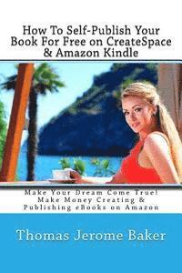 bokomslag How To Self-Publish Your Book For Free on CreateSpace & Amazon Kindle: Make Your Dream Come True! Make Money Creating & Publishing eBooks on Amazon