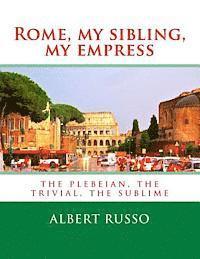 Rome, my sibling, my empress: the plebeian, the trivial, the sublime 1