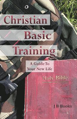 Christian Basic Training: A Guide To Your New Life 1