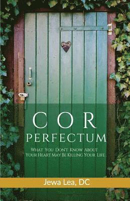 Cor Perfectum: What You Don't Know About Your Heart May Be Killing Your Life 1