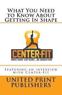 bokomslag What You Need to Know About Getting In Shape: Featuring an interview with Center-Fit
