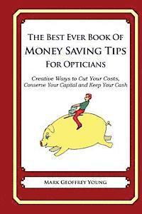 The Best Ever Book of Money Saving Tips for Opticians: Creative Ways to Cut Your Costs, Conserve Your Capital And Keep Your Cash 1