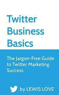 bokomslag Twitter Business Basics: The Jargon-Free Guide to Twitter Marketing Success