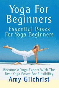 bokomslag Yoga For Beginners: Essential Poses For Yoga Beginners - Become A Yoga Expert With The Best Yoga Poses For Flexibility