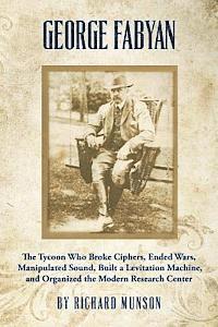 bokomslag George Fabyan: The Tycoon Who Broke Ciphers, Ended Wars, Manipulated Sound, Built a Levitation Machine, and Organized the Modern Research Center