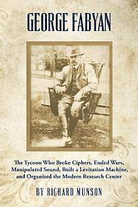 George Fabyan: The Tycoon Who Broke Ciphers, Ended Wars, Manipulated Sound, Built a Levitation Machine, and Organized the Modern Research Center