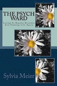 The Psych Ward: Losing To Bipolar Disorder And Starting Life Again 1