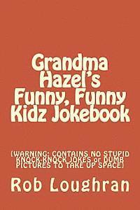 Grandma Hazel's Funny, Funny Kidz Jokebook: [WARNING: CONTAINS NO STUPID KNOCK-KNOCK JOKES or DUMB PICTURES TO TAKE UP SPACE] 1