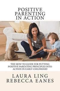 bokomslag Positive Parenting in Action: The How-To Guide for Putting Positive Parenting Principles into Action in Early Childhood