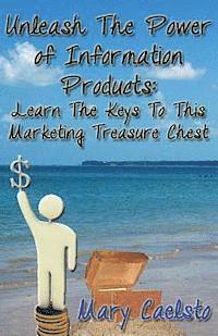 bokomslag Unleash The Power of Information Products: Learn The Keys To This Marketing Treasure Chest