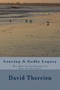 Leaving A Godly Legacy: How Will You Be Remembered After You Are Gone? 1