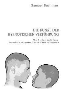 bokomslag Die Kunst der Hypnotischen Verführung: Wie Sie fast jede Frau innerhalb kürzester Zeit ins Bett bekommen