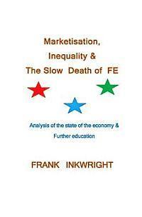 bokomslag Marketisation, Inequality & The Slow Death of FE: Analysis of the state of the economy & Further education