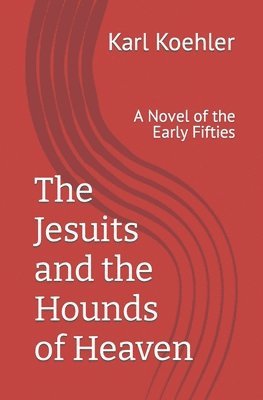 Karl Koehler - The Jesuits and the Hounds of Heaven: A Novel of the Early Fifties, Häftad