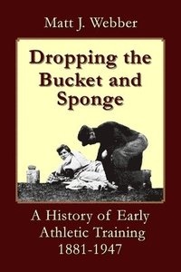 bokomslag Dropping the Bucket and Sponge: A History of Early Athletic Training