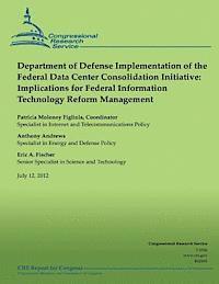 Congressional Research Service - Department of Defense Implementation of the Federal Data Center Consolidation Initiative: Implications for Federal Information Technology Reform Manag, Häftad