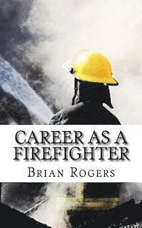 bokomslag Career As A Firefighter: Career As A Firefighter: What They Do, How to Become One, and What the Future Holds!