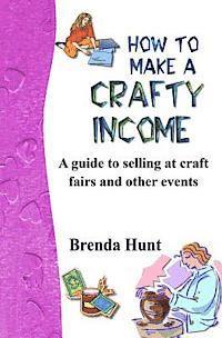 Brenda Hunt - How to Make a Crafty Income: A Guide to Selling at Craft Fairs and Other Events, Häftad