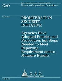 Government Accountability Office - Proliferation Security Initiative: Agencies Have Adopted Policies and Procedures but Steps Needed to Meet Reporting Requirement and Measure Results, Häftad