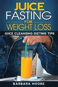 bokomslag Juice Fasting For Weight Loss: Juice Cleansing Dieting Tips