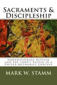 bokomslag Sacraments & Discipleship: Understanding Baptism and the Lord's Supper in a United Methodist Context