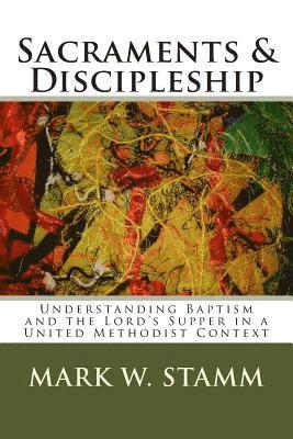 bokomslag Sacraments & Discipleship: Understanding Baptism and the Lord's Supper in a United Methodist Context