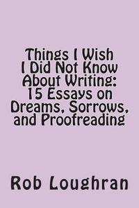 bokomslag Things I Wish I Did Not Know about Writing: 15 Essays on Dreams, Sorrows, and Proofreading