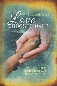 bokomslag Love Crosses Over: Stories of messages from people and animals who have crossed over