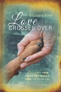 Elizabeth Allen - Love Crosses Over: Stories of messages from people and animals who have crossed over, Häftad