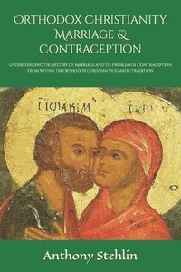 bokomslag Orthodox Christianity, Marriage & Contraception: Understanding the Mystery of Marriage and the Problem of Contraception from within the Orthodox Chris