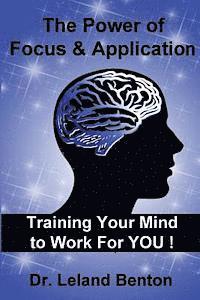 The Power of Focus & Application: Training Your Mind To Work For YOU!