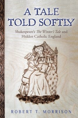 Robert T. Morrison - A Tale Told Softly: Shakespeare's The Winter's Tale and Hidden Catholic England, Häftad