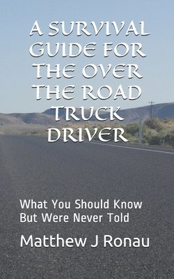 A Survival Guide for Over-the-Road Truck Drivers: What You Should Know But Were Never Told 1