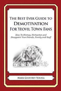 bokomslag The Best Ever Guide to Demotivation for Yeovil Town Fans: How To Dismay, Dishearten and Disappoint Your Friends, Family and Staff