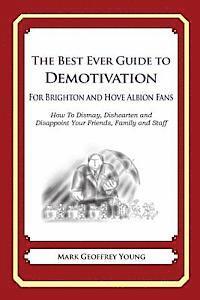 bokomslag The Best Ever Guide to Demotivation for Brighton and Hove Albion Fans: How To Dismay, Dishearten and Disappoint Your Friends, Family and Staff