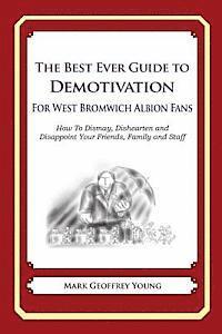 The Best Ever Guide to Demotivation for West Bromwich Albion Fans: How To Dismay, Dishearten and Disappoint Your Friends, Family and Staff 1