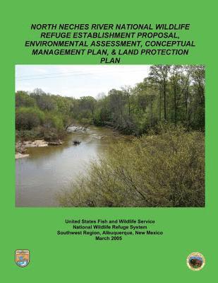 U S Fish & Wildlife Service - North Neches River National Wildlife Refuge Establishment Proposal, Environment Assessment, Conceptual Management Plan and Land Protection Plan, Häftad