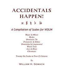 ACCIDENTALS HAPPEN! A Compilation of Scales for Violin in Two Octaves: Major & Minor, Modes, Dominant 7th, Pentatonic & Ethnic, Diminished & Augmented