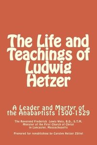 bokomslag The Life and Teachings of Ludwig Hetzer: A Leader and Martyr of the Anabaptists 1500-1529