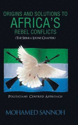 Origins and Solutions to Africa's Rebel Conflicts (the Seirra Leone Chapter) 1