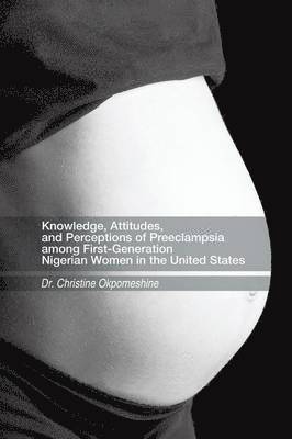 bokomslag Knowledge, Attitudes, and Perceptions of Preeclampsia among First-Generation Nigerian Women in the United States