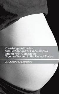 bokomslag Knowledge, Attitudes, and Perceptions of Preeclampsia among First-Generation Nigerian Women in the United States