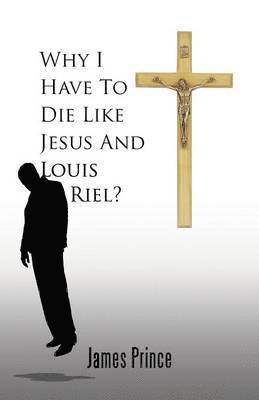 bokomslag Why I Have to Die Like Jesus and Louis Riel?