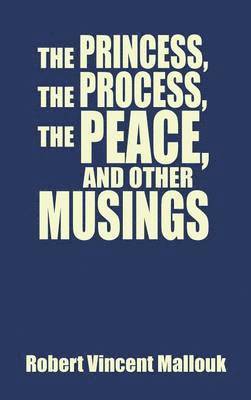 Robert Vincent Mallouk - Princess, the Process, the Peace, and Other Musings, Inbunden