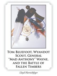 bokomslag Tom Bluefoot, Wyandot Scout, General &quot;Mad Anthony&quot; Wayne, and the Battle of Fallen Timbers