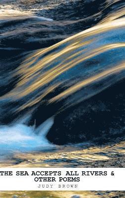 Judyt Brown, Judy Brown - Sea Accepts All Rivers & other poems, Inbunden