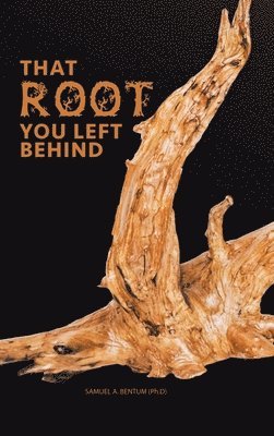 Samuel a Bentum Ph D - That Root You Left Behind, Inbunden