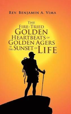 Benjamin A Vima, Benjamin A. Vima, Rev. Benjamin A. Vima - Fire-Tried Golden Heartbeats of Golden Agers at the Sunset of Life, Inbunden