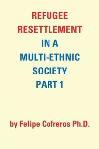 bokomslag Refugee Resettlement in a Multi-Ethnic Society Part 1 by Felipe Cofreros Ph.D.