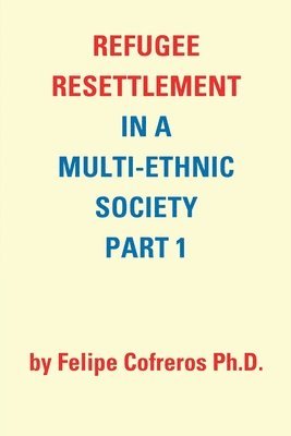 Refugee Resettlement in a Multi-Ethnic Society Part 1 by Felipe Cofreros Ph.D. 1